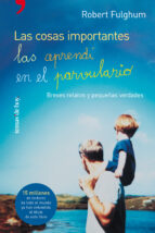 las cosas importantes las aprendi en el parvulario: breves relato s y pequeñas verdades-robert fulghum-9788484603283 las cosas importantes las aprendi en el parvulario: breves relato s y pequeñas verdades-robert fulghum-9788484603283