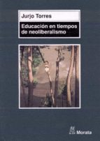 educacion en tiempos de neoliberalismo-jurjo torres-9788471124593 educacion en tiempos de neoliberalismo-jurjo torres-9788471124593
