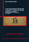 cum magnatibus regni mei: la nobleza y la monarquia leonesas dura nte los reinados de fernando ii y alfonso ix (1157-1230)-ines calderon medina-9788400094003 cum magnatibus regni mei: la nobleza y la monarquia leonesas dura nte los reinados de fernando ii y alfonso ix (1157-1230)-ines calderon medina-9788400094003