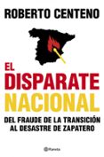 el disparate nacional: del fraude de la transicion al desastre de zapatero-roberto centeno-9788408104803 el disparate nacional: del fraude de la transicion al desastre de zapatero-roberto centeno-9788408104803