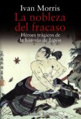 la nobleza del fracaso: heroes tragicos de la historia de japon-ivan morris-9788420651903 la nobleza del fracaso: heroes tragicos de la historia de japon-ivan morris-9788420651903