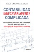 contabilidad innecesariamente complicada: los aspectos contables mas complejos, simplificados aplicando el principio de importancia relativa-jesus omeñaca-9788423427703 contabilidad innecesariamente complicada: los aspectos contables mas complejos, simplificados aplicando el principio de importancia relativa-jesus omeñaca-9788423427703