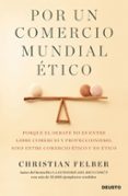 por un comercio mundial etico: porque el debate no es entre libre comercio y proteccionismo, sino entre comercio etico y no etico-christian felber-9788423429103 por un comercio mundial etico: porque el debate no es entre libre comercio y proteccionismo, sino entre comercio etico y no etico-christian felber-9788423429103