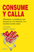 ¡¡consume y calla!!: alimentos y cosmeticos que enriquecen a la industria y no mejoran nuestra salud-ana isabel gutierrez salegui-9788496797703 ¡¡consume y calla!!: alimentos y cosmeticos que enriquecen a la industria y no mejoran nuestra salud-ana isabel gutierrez salegui-9788496797703