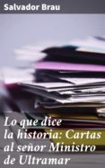 Ebook pdf descargar francais LO QUE DICE LA HISTORIA: CARTAS AL SEÑOR MINISTRO DE ULTRAMAR de SALVADOR BRAU PDB ePub en español