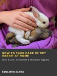 Descarga gratuita de libros de texto de audio. HOW TO TAKE CARE OF PET RABBIT AT HOME: FOOD, HEALTH, ACCESSORIES & EMERGENCY SUPPLIES
         (edición en inglés)  de BENJAMIN JAMES