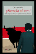 ¡derecho al toro!: el lenguaje taurino y su influencia en lo cotidiano-carlos abella martin-9788416317813 ¡derecho al toro!: el lenguaje taurino y su influencia en lo cotidiano-carlos abella martin-9788416317813