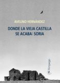 donde la vieja castilla se acaba: soria-avelino hernandez-9788416610013 donde la vieja castilla se acaba: soria-avelino hernandez-9788416610013