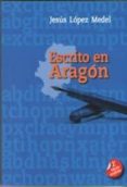 escrito en aragon (2ª edicion ampliada)-jesus lopez medel-9788461767113 escrito en aragon (2ª edicion ampliada)-jesus lopez medel-9788461767113
