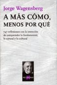 a mas como, menos por que: 747 reflexiones con la intencion de co mprender lo fundamental, lo natural y lo cultural-jorge wagensberg-9788483104613 a mas como, menos por que: 747 reflexiones con la intencion de co mprender lo fundamental, lo natural y lo cultural-jorge wagensberg-9788483104613