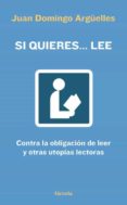 si quieres lee: contra la obligacion de leer y otras utopias lect oras-j. d. arguelles-9788493632113 si quieres lee: contra la obligacion de leer y otras utopias lect oras-j. d. arguelles-9788493632113