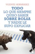 todo lo que siempre quiso saber sobre bolsa y nadie le supo explicar-vicente hernandez reche-9788498753813 todo lo que siempre quiso saber sobre bolsa y nadie le supo explicar-vicente hernandez reche-9788498753813