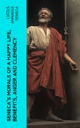 SENECA'S MORALS OF A HAPPY LIFE, BENEFITS, ANGER AND CLEMENCY  (edición en inglés)