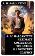 R. M. BALLANTYNE ULTIMATE COLLECTION: 90+ ACTION & ADVENTURE CLASSICS  (edición en inglés)