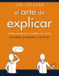 el arte de explicar: como presentar y vender con exito tus ideas, productos y servicios-lee lefever-9788441534223 el arte de explicar: como presentar y vender con exito tus ideas, productos y servicios-lee lefever-9788441534223