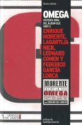 omega: historia oral del album que unio a enrique morente, lagart ija nick, leonard cohen y federico garcia lorca-bruno galindo-9788483811023 omega: historia oral del album que unio a enrique morente, lagart ija nick, leonard cohen y federico garcia lorca-bruno galindo-9788483811023