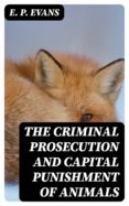 Ebook descargar archivos pdf gratis THE CRIMINAL PROSECUTION AND CAPITAL PUNISHMENT OF ANIMALS de E. P. EVANS PDF FB2 ePub in Spanish 8596547011033