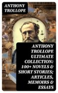 ANTHONY TROLLOPE ULTIMATE COLLECTION: 100+ NOVELS & SHORT STORIES; ARTICLES, MEMOIRS & ESSAYS  (edición en inglés)