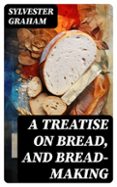 A TREATISE ON BREAD, AND BREAD-MAKING  (edición en inglés)