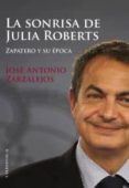 la sonrisa de julia roberts: zapatero y su epoca-jose antonio zarzalejos-9788415122333 la sonrisa de julia roberts: zapatero y su epoca-jose antonio zarzalejos-9788415122333