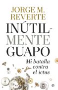 inútilmente guapo-jorge m. reverte-9788490604533 inútilmente guapo-jorge m. reverte-9788490604533