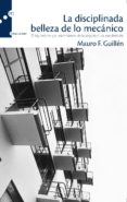 la disciplinada belleza de lo mecanico: el taylorismo y el nacimi ento de la arquitectura modernista-mauro f. guillen-9788493711733 la disciplinada belleza de lo mecanico: el taylorismo y el nacimi ento de la arquitectura modernista-mauro f. guillen-9788493711733