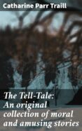 Descargador de libros de Google, descarga gratuita, versión completa. THE TELL-TALE: AN ORIGINAL COLLECTION OF MORAL AND AMUSING STORIES
         (edición en inglés) de CATHARINE PARR TRAILL