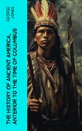 THE HISTORY OF ANCIENT AMERICA, ANTERIOR TO THE TIME OF COLUMBUS  (edición en inglés)