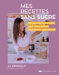 MES RECETTES SANS SUCRE - 92 RECETTES FACILES ET GOURMANDES SANS SUCRE RAFFINÉ ET SANS LACTOSE