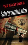 solo tu sombra fatal (ebook)-paco ignacio taibo ii-9786070714443 solo tu sombra fatal (ebook)-paco ignacio taibo ii-9786070714443
