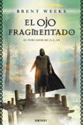 el ojo fragmentado (el portador de luz 3)-brent weeks-9788415831143 el ojo fragmentado (el portador de luz 3)-brent weeks-9788415831143