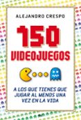 150 videojuegos a los que tienes que jugar al menos una vez en la vida-alejandro crespo martinez-9788427036543 150 videojuegos a los que tienes que jugar al menos una vez en la vida-alejandro crespo martinez-9788427036543
