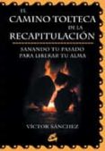 el camino tolteca de la recapitulacion: sanando tu pasado para li berar tu alma-victor sanchez-9788484450443 el camino tolteca de la recapitulacion: sanando tu pasado para li berar tu alma-victor sanchez-9788484450443