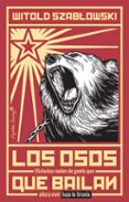 los osos que bailan: historias reales de gente que añora vivir bajo la tirania-witold szablowski-9788494966743 los osos que bailan: historias reales de gente que añora vivir bajo la tirania-witold szablowski-9788494966743