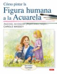 como pintar la figura humana a la acualera : anatomia, movimiento , proporciones, rasgos...-carole massey-9788496550643 como pintar la figura humana a la acualera : anatomia, movimiento , proporciones, rasgos...-carole massey-9788496550643