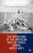 THE OPERATIONS OF THE AMERICAN NAVY IN FRANCE DURING WORLD WAR I  (edición en inglés)