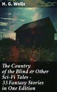 Descargar Ebook en formato txt gratis THE COUNTRY OF THE BLIND & OTHER SCI-FI TALES - 33 FANTASY STORIES IN ONE EDITION  (edición en inglés) de H. G. WELLS 