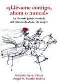 ¡llevame contigo, ahora o nunca!: la historia jamas contada del crimen de bodas de sangre-9788417578053 ¡llevame contigo, ahora o nunca!: la historia jamas contada del crimen de bodas de sangre-9788417578053