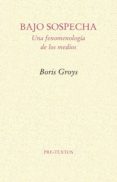 bajo sospecha: una fenomenologia de los medios-boris groys-9788481918953 bajo sospecha: una fenomenologia de los medios-boris groys-9788481918953