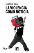 la violencia como noticia-jose maria calleja-9788483198353 la violencia como noticia-jose maria calleja-9788483198353