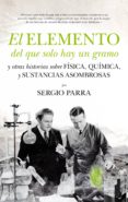 el elemento del que solo hay un gramo y otras historias sobre fisica, quimica y sustancias asombrosas-sergio parra-9788494384653 el elemento del que solo hay un gramo y otras historias sobre fisica, quimica y sustancias asombrosas-sergio parra-9788494384653