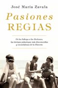 pasiones regias-jose maria zavala-9788401019463 pasiones regias-jose maria zavala-9788401019463