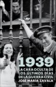 1939: la cara oculta de los ultimos dias de la guerra civil-jose maria zavala-9788401379963 1939: la cara oculta de los ultimos dias de la guerra civil-jose maria zavala-9788401379963