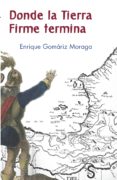donde la tierra firme termina-enrique gomariz-9788477378563 donde la tierra firme termina-enrique gomariz-9788477378563