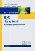 b2s: big to small: las estrategias de las grandes corporaciones a l alcance de la mediana empresa-fermin ezquer matallana-jose manuel castellano delgado-9788497452663 b2s: big to small: las estrategias de las grandes corporaciones a l alcance de la mediana empresa-fermin ezquer matallana-jose manuel castellano delgado-9788497452663