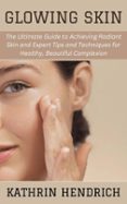 GLOWING SKIN: THE ULTIMATE GUIDE TO ACHIEVING RADIANT SKIN AND EXPERT ...