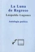 la luna de regreso: antologia poetica-leopoldo lugones-9786078276073 la luna de regreso: antologia poetica-leopoldo lugones-9786078276073