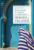 heroes y villanos: protectorado de españa y marruecos-jose maria campos-9788415063773 heroes y villanos: protectorado de españa y marruecos-jose maria campos-9788415063773