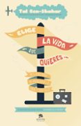 elige la vida que quieres: 101 claves para no amargarse la vida y ser feliz-tal ben-shahar-9788415678373 elige la vida que quieres: 101 claves para no amargarse la vida y ser feliz-tal ben-shahar-9788415678373