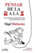 pensar de la a a la z: una ayuda para argumentar bien y pensar de forma critica, ulitizando ejemplos ingeniosos y actuales-nigel warburton-9788416572373 pensar de la a a la z: una ayuda para argumentar bien y pensar de forma critica, ulitizando ejemplos ingeniosos y actuales-nigel warburton-9788416572373